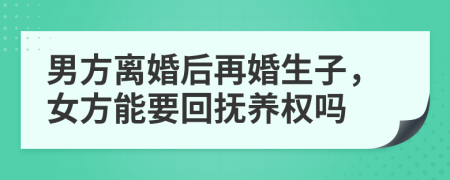 男方离婚后再婚生子，女方能要回抚养权吗