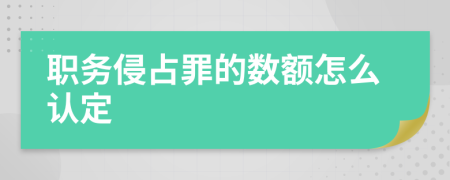 职务侵占罪的数额怎么认定