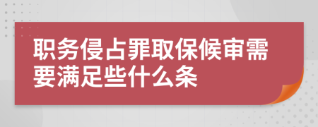 职务侵占罪取保候审需要满足些什么条