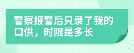 警察报警后只录了我的口供，时限是多长