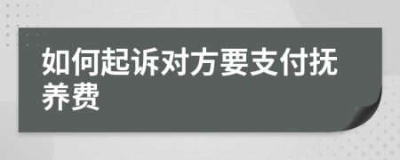 如何起诉对方要支付抚养费