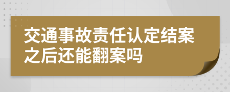 交通事故责任认定结案之后还能翻案吗