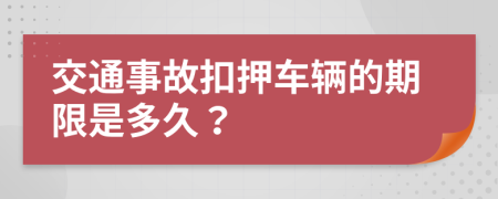 交通事故扣押车辆的期限是多久？