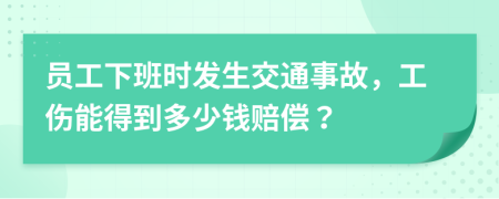 员工下班时发生交通事故，工伤能得到多少钱赔偿？