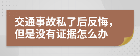 交通事故私了后反悔，但是没有证据怎么办