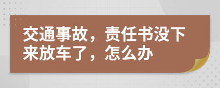 交通事故，责任书没下来放车了，怎么办