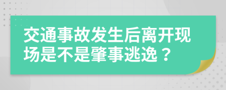 交通事故发生后离开现场是不是肇事逃逸？