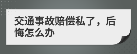 交通事故赔偿私了，后悔怎么办