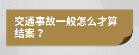 交通事故一般怎么才算结案？