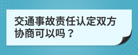 交通事故责任认定双方协商可以吗？