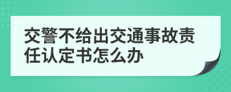 交警不给出交通事故责任认定书怎么办