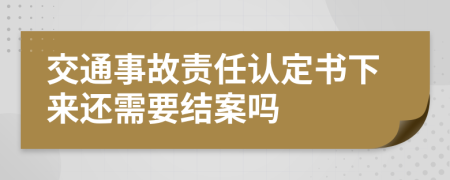 交通事故责任认定书下来还需要结案吗