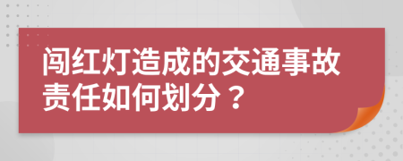 闯红灯造成的交通事故责任如何划分？