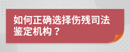 如何正确选择伤残司法鉴定机构？