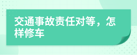 交通事故责任对等，怎样修车