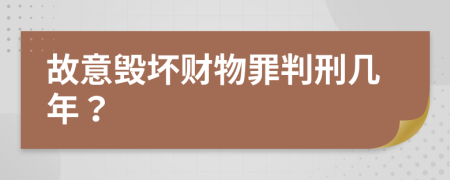 故意毁坏财物罪判刑几年？