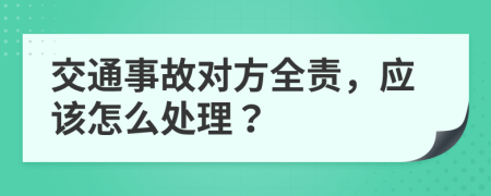 交通事故对方全责，应该怎么处理？