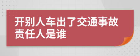 开别人车出了交通事故责任人是谁