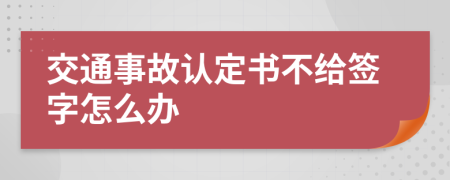 交通事故认定书不给签字怎么办