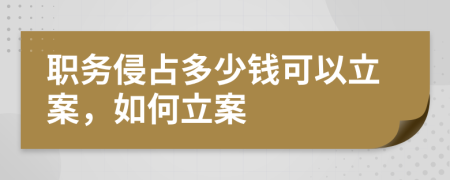 职务侵占多少钱可以立案，如何立案