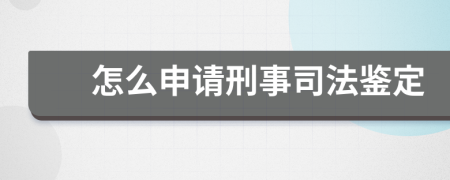 怎么申请刑事司法鉴定