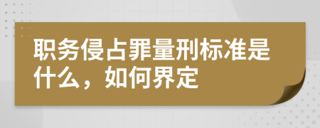 职务侵占罪量刑标准是什么，如何界定