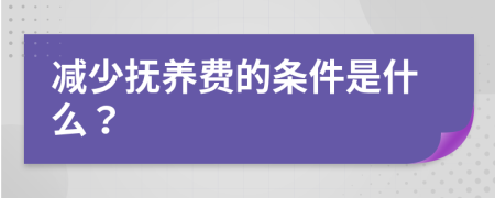 减少抚养费的条件是什么？