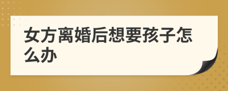 女方离婚后想要孩子怎么办