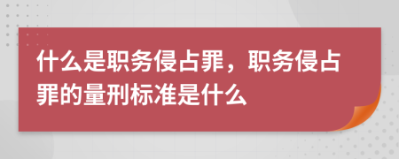 什么是职务侵占罪，职务侵占罪的量刑标准是什么