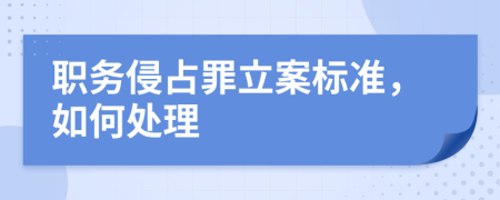 职务侵占罪立案标准，如何处理