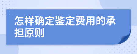 怎样确定鉴定费用的承担原则