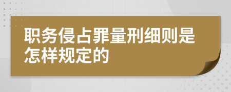 职务侵占罪量刑细则是怎样规定的