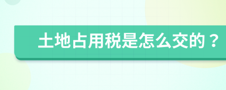 土地占用税是怎么交的？