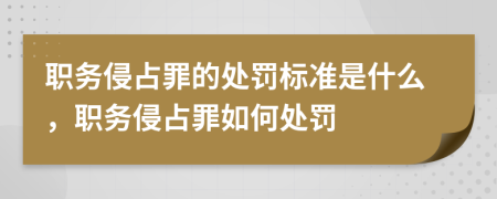 职务侵占罪的处罚标准是什么，职务侵占罪如何处罚