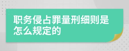 职务侵占罪量刑细则是怎么规定的