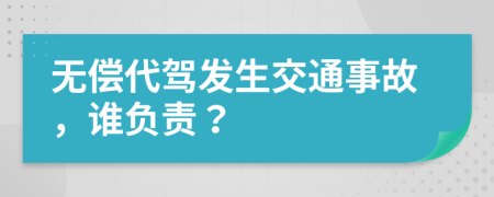 无偿代驾发生交通事故，谁负责？