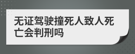 无证驾驶撞死人致人死亡会判刑吗