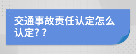 交通事故责任认定怎么认定? ?