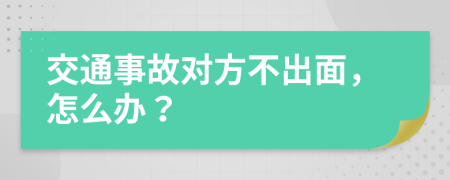 交通事故对方不出面，怎么办？