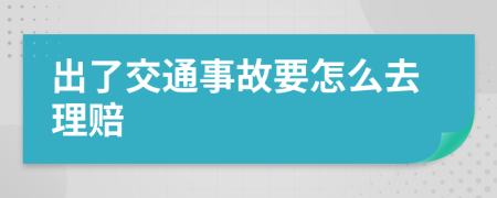 出了交通事故要怎么去理赔