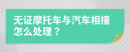 无证摩托车与汽车相撞怎么处理？