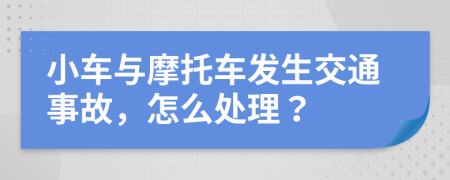 小车与摩托车发生交通事故，怎么处理？