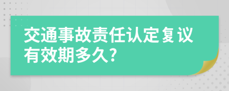 交通事故责任认定复议有效期多久?