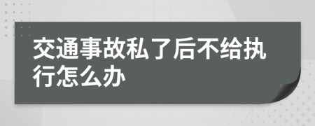 交通事故私了后不给执行怎么办