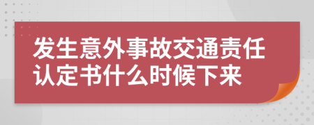 发生意外事故交通责任认定书什么时候下来