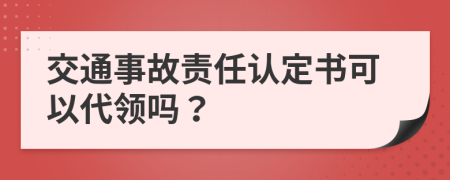 交通事故责任认定书可以代领吗？