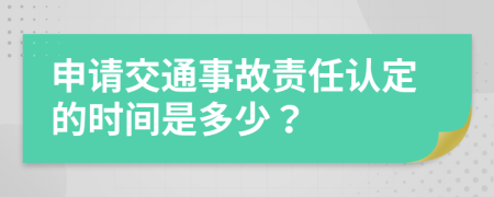 申请交通事故责任认定的时间是多少？