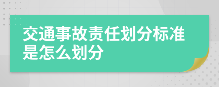 交通事故责任划分标准是怎么划分