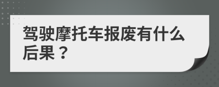 驾驶摩托车报废有什么后果？