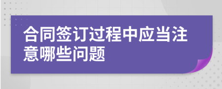 合同签订过程中应当注意哪些问题